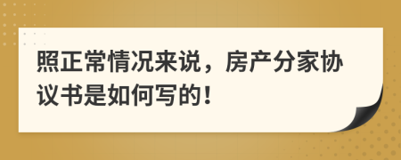 照正常情况来说，房产分家协议书是如何写的！