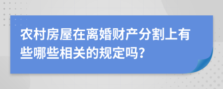 农村房屋在离婚财产分割上有些哪些相关的规定吗？