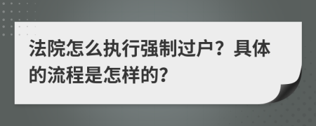 法院怎么执行强制过户？具体的流程是怎样的？