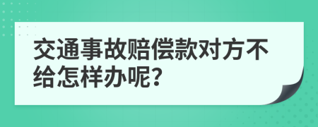 交通事故赔偿款对方不给怎样办呢？