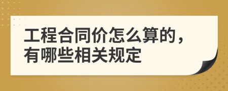 工程合同价怎么算的，有哪些相关规定