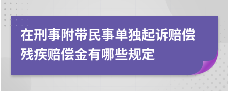 在刑事附带民事单独起诉赔偿残疾赔偿金有哪些规定