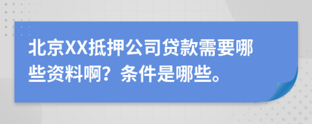 北京XX抵押公司贷款需要哪些资料啊？条件是哪些。