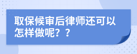 取保候审后律师还可以怎样做呢？？