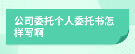 公司委托个人委托书怎样写啊