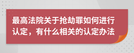 最高法院关于抢劫罪如何进行认定，有什么相关的认定办法