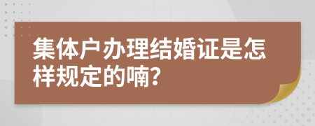 集体户办理结婚证是怎样规定的喃？