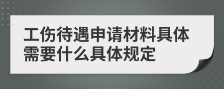 工伤待遇申请材料具体需要什么具体规定