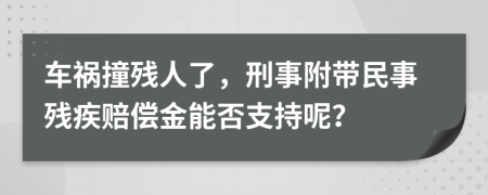 车祸撞残人了，刑事附带民事残疾赔偿金能否支持呢？