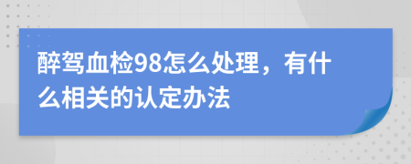 醉驾血检98怎么处理，有什么相关的认定办法