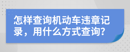 怎样查询机动车违章记录，用什么方式查询？