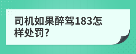司机如果醉驾183怎样处罚?