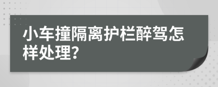 小车撞隔离护栏醉驾怎样处理？