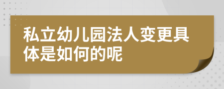 私立幼儿园法人变更具体是如何的呢