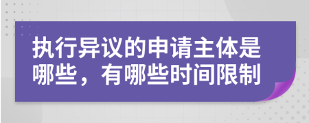 执行异议的申请主体是哪些，有哪些时间限制