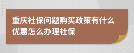 重庆社保问题购买政策有什么优惠怎么办理社保