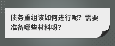 债务重组该如何进行呢？需要准备哪些材料呀？