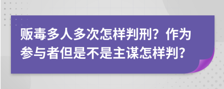 贩毒多人多次怎样判刑？作为参与者但是不是主谋怎样判？