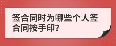 签合同时为哪些个人签合同按手印？