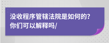 没收程序管辖法院是如何的？你们可以解释吗/