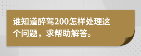 谁知道醉驾200怎样处理这个问题，求帮助解答。