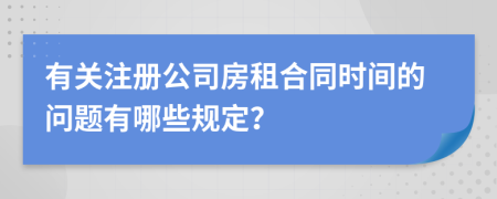 有关注册公司房租合同时间的问题有哪些规定？