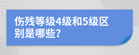 伤残等级4级和5级区别是哪些？