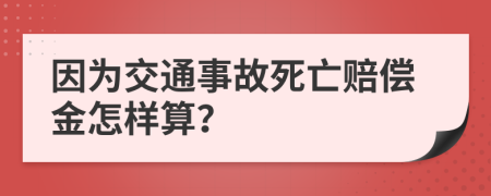 因为交通事故死亡赔偿金怎样算？