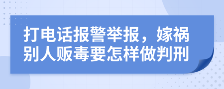 打电话报警举报，嫁祸别人贩毒要怎样做判刑