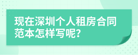 现在深圳个人租房合同范本怎样写呢？