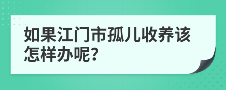 如果江门市孤儿收养该怎样办呢？