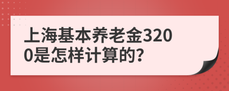 上海基本养老金3200是怎样计算的？
