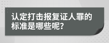 认定打击报复证人罪的标准是哪些呢？