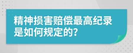 精神损害赔偿最高纪录是如何规定的？