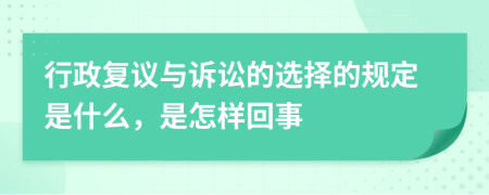 行政复议与诉讼的选择的规定是什么，是怎样回事