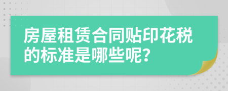 房屋租赁合同贴印花税的标准是哪些呢？