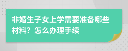 非婚生子女上学需要准备哪些材料？怎么办理手续