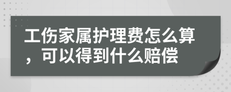 工伤家属护理费怎么算，可以得到什么赔偿