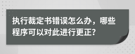 执行裁定书错误怎么办，哪些程序可以对此进行更正？