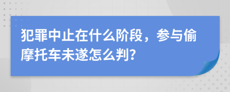 犯罪中止在什么阶段，参与偷摩托车未遂怎么判？