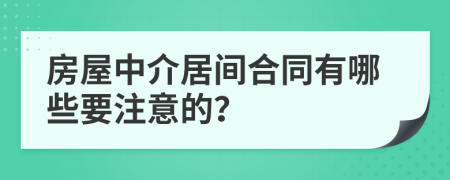 房屋中介居间合同有哪些要注意的？