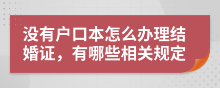 没有户口本怎么办理结婚证，有哪些相关规定