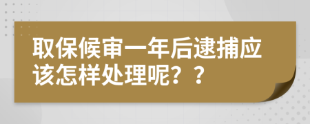 取保候审一年后逮捕应该怎样处理呢？？