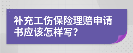 补充工伤保险理赔申请书应该怎样写？