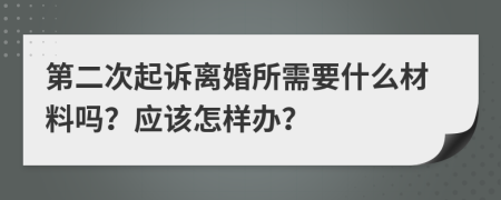 第二次起诉离婚所需要什么材料吗？应该怎样办？