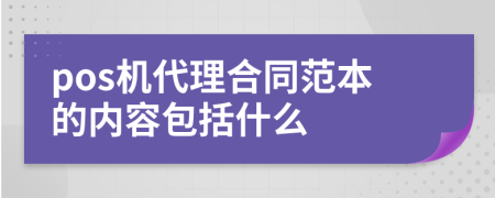 pos机代理合同范本的内容包括什么