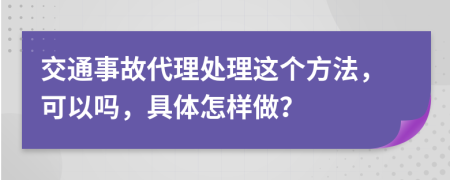 交通事故代理处理这个方法，可以吗，具体怎样做？