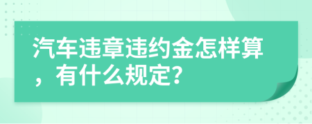 汽车违章违约金怎样算，有什么规定？