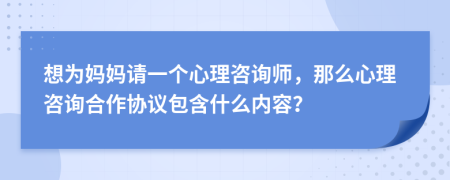 想为妈妈请一个心理咨询师，那么心理咨询合作协议包含什么内容？