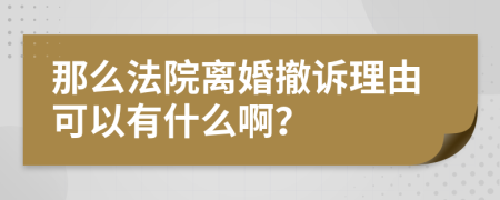 那么法院离婚撤诉理由可以有什么啊？